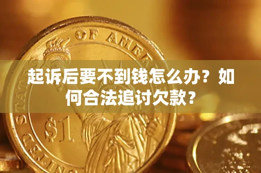 武汉起诉后要不到钱怎么办？如何合法追讨欠款？