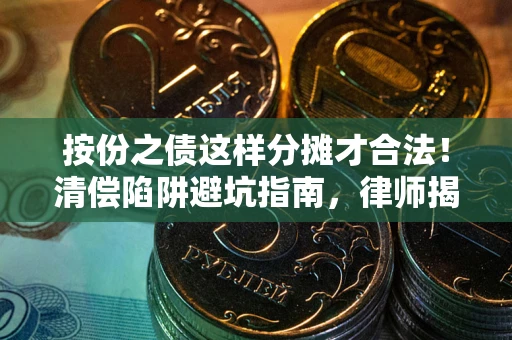 武汉按份之债这样分摊才合法！清偿陷阱避坑指南，律师揭秘关键条款