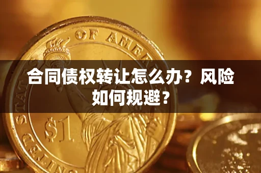 武汉合同债权转让怎么办？风险如何规避？