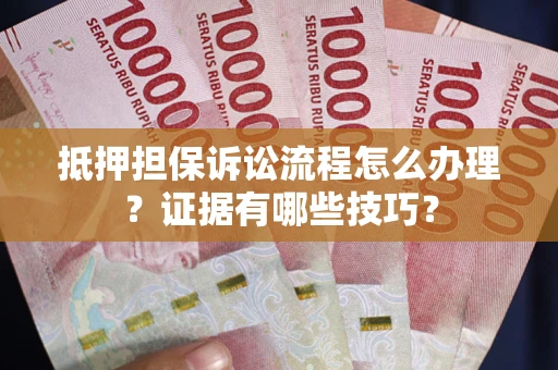 武汉抵押担保诉讼流程怎么办理？证据有哪些技巧？