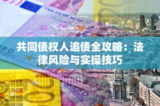 武汉共同债权人追债全攻略：法律风险与实操技巧