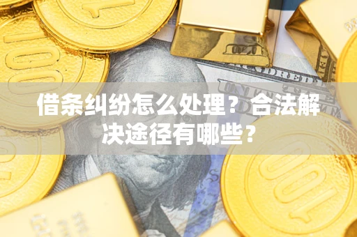 武汉借条纠纷怎么处理？合法解决途径有哪些？