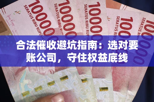 武汉合法催收避坑指南：选对要账公司，守住权益底线