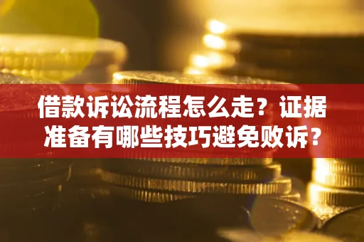武汉借款诉讼流程怎么走？证据准备有哪些技巧避免败诉？
