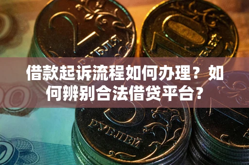 武汉借款起诉流程如何办理？如何辨别合法借贷平台？