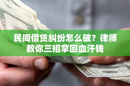 武汉民间借贷纠纷怎么破？律师教你三招拿回血汗钱