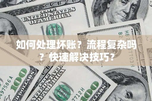 武汉如何处理坏账？流程复杂吗？快速解决技巧？