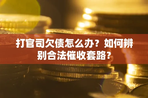 武汉打官司欠债怎么办？如何辨别合法催收套路？