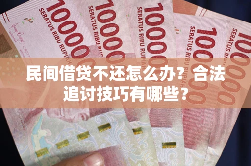 武汉民间借贷不还怎么办？合法追讨技巧有哪些？