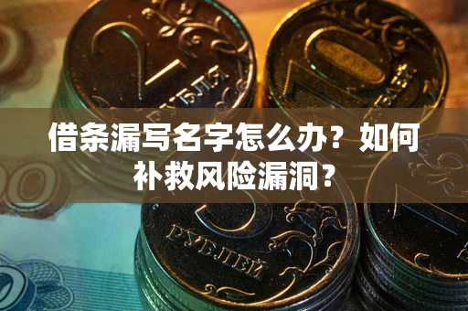 武汉借条漏写名字怎么办？如何补救风险漏洞？
