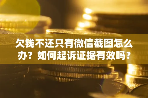 武汉欠钱不还只有微信截图怎么办？如何起诉证据有效吗？