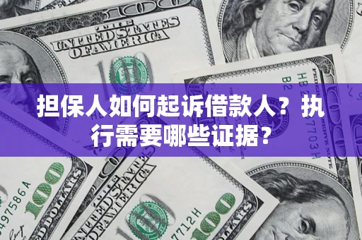 武汉担保人如何起诉借款人？执行需要哪些证据？