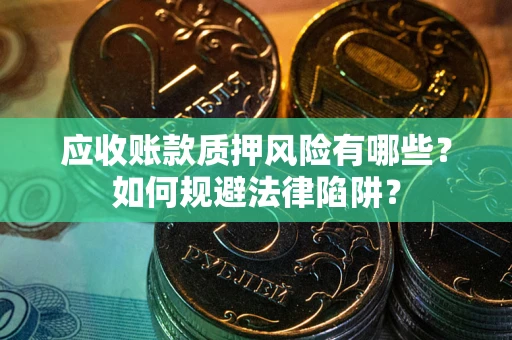 武汉应收账款质押风险有哪些？如何规避法律陷阱？