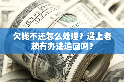 武汉欠钱不还怎么处理？遇上老赖有办法追回吗？