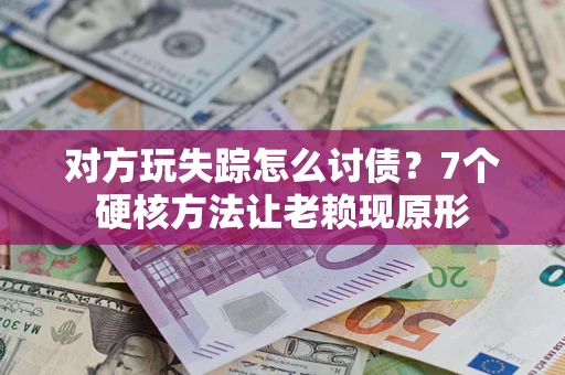 武汉对方玩失踪怎么讨债？7个硬核方法让老赖现原形