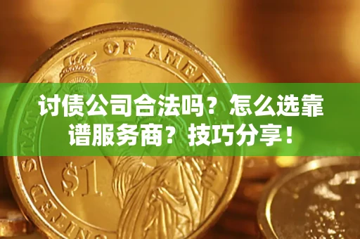 武汉讨债公司合法吗？怎么选靠谱服务商？技巧分享！