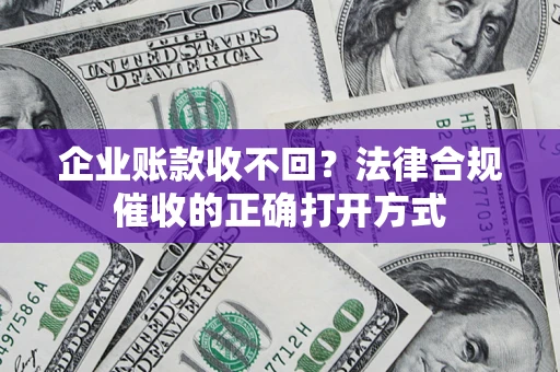 武汉企业账款收不回？法律合规催收的正确打开方式