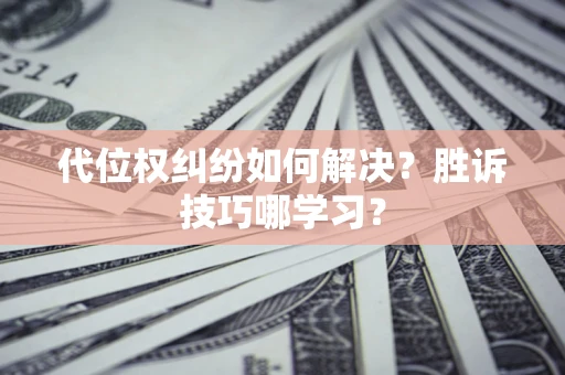 武汉代位权纠纷如何解决？胜诉技巧哪学习？