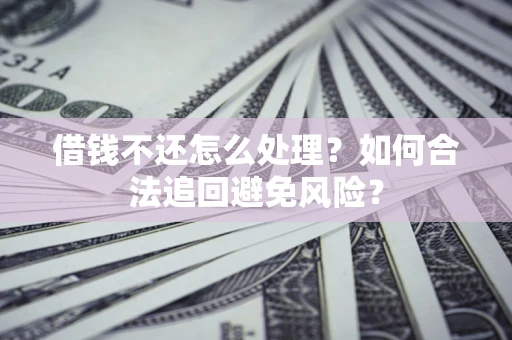武汉借钱不还怎么处理？如何合法追回避免风险？