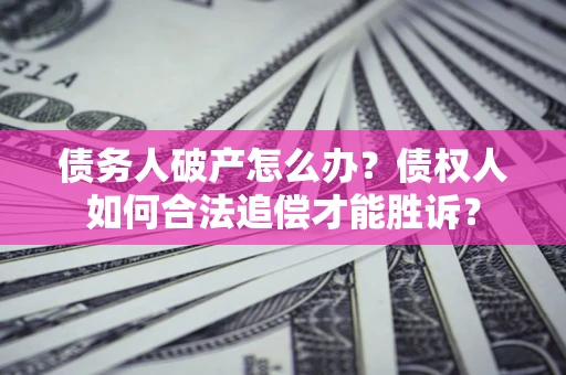 武汉债务人破产怎么办？债权人如何合法追偿才能胜诉？