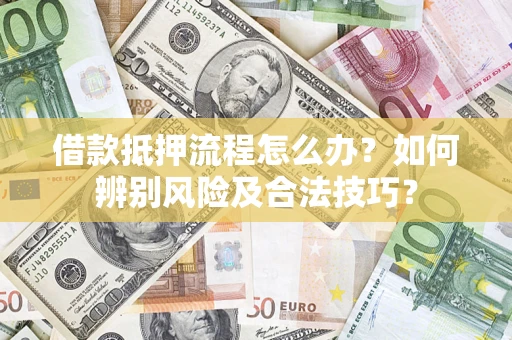武汉借款抵押流程怎么办？如何辨别风险及合法技巧？