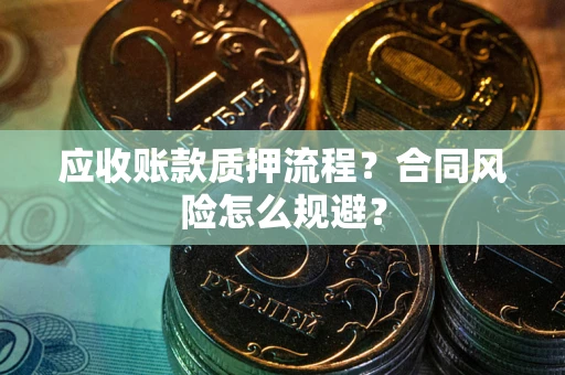武汉应收账款质押流程？合同风险怎么规避？