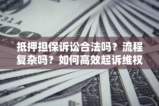 武汉抵押担保诉讼合法吗？流程复杂吗？如何高效起诉维权？