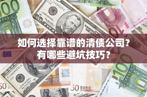 武汉如何选择靠谱的清债公司？有哪些避坑技巧？