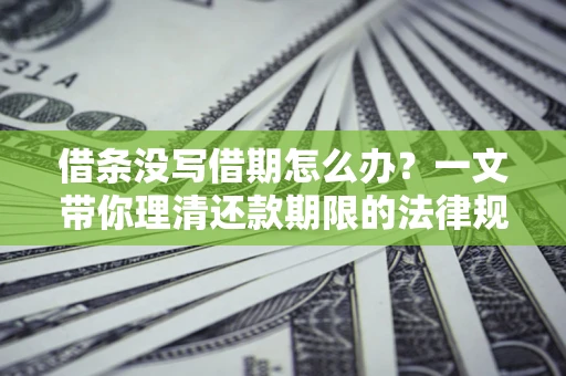 武汉借条没写借期怎么办？一文带你理清还款期限的法律规则