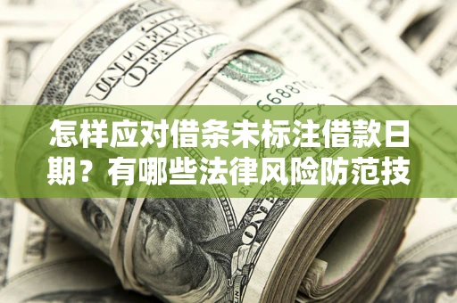 武汉怎样应对借条未标注借款日期？有哪些法律风险防范技巧？