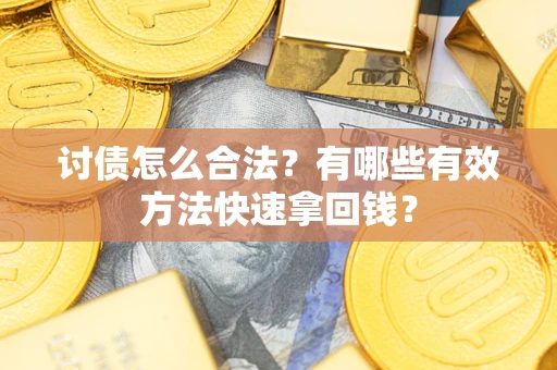 武汉讨债怎么合法？有哪些有效方法快速拿回钱？