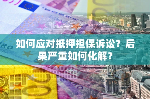 武汉如何应对抵押担保诉讼？后果严重如何化解？