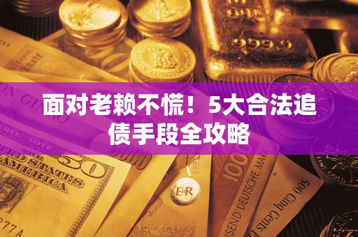 武汉面对老赖不慌！5大合法追债手段全攻略