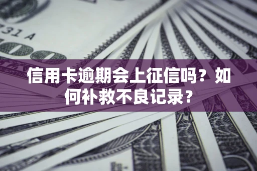 武汉信用卡逾期会上征信吗？如何补救不良记录？