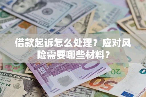 武汉借款起诉怎么处理？应对风险需要哪些材料？
