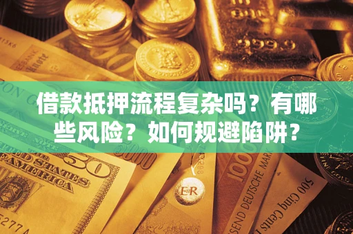 武汉借款抵押流程复杂吗？有哪些风险？如何规避陷阱？