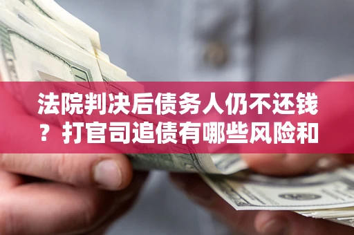 武汉法院判决后债务人仍不还钱？打官司追债有哪些风险和技巧？