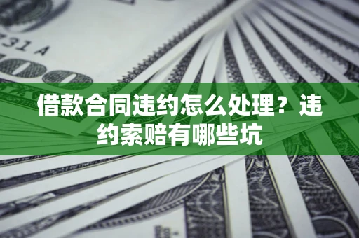 武汉借款合同违约怎么处理？违约索赔有哪些坑