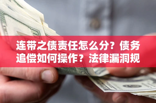 武汉连带之债责任怎么分？债务追偿如何操作？法律漏洞规避指南