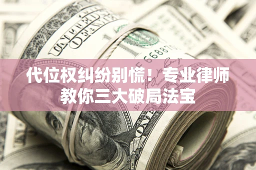 武汉代位权纠纷别慌！专业律师教你三大破局法宝