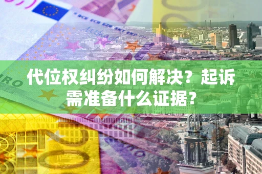 武汉代位权纠纷如何解决？起诉需准备什么证据？