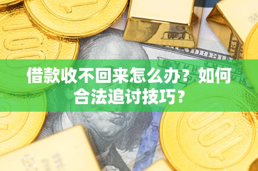武汉借款收不回来怎么办？如何合法追讨技巧？