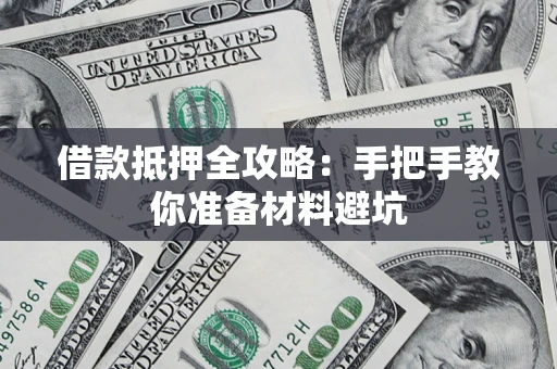 武汉借款抵押全攻略：手把手教你准备材料避坑