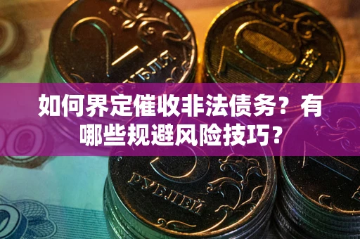 武汉如何界定催收非法债务？有哪些规避风险技巧？