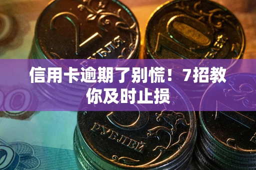 武汉信用卡逾期了别慌！7招教你及时止损