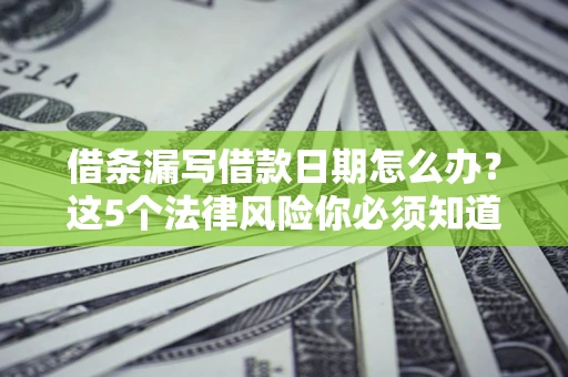 武汉借条漏写借款日期怎么办？这5个法律风险你必须知道