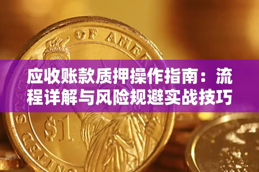 武汉应收账款质押操作指南:流程详解与风险规避实战技巧 武汉应收账款质押操作指南:流程详解与风险规避实战技巧