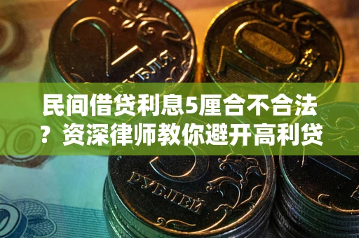 武汉民间借贷利息5厘合不合法？资深律师教你避开高利贷陷阱