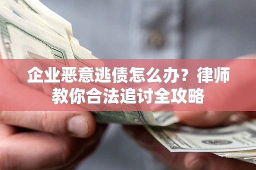 武汉企业恶意逃债怎么办？律师教你合法追讨全攻略