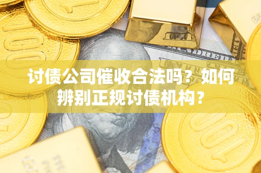 武汉讨债公司催收合法吗？如何辨别正规讨债机构？